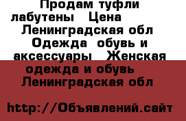 Продам туфли лабутены › Цена ­ 4 000 - Ленинградская обл. Одежда, обувь и аксессуары » Женская одежда и обувь   . Ленинградская обл.